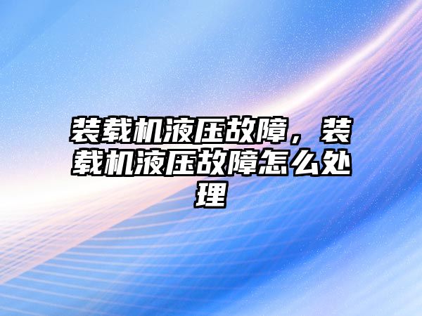 裝載機液壓故障，裝載機液壓故障怎么處理