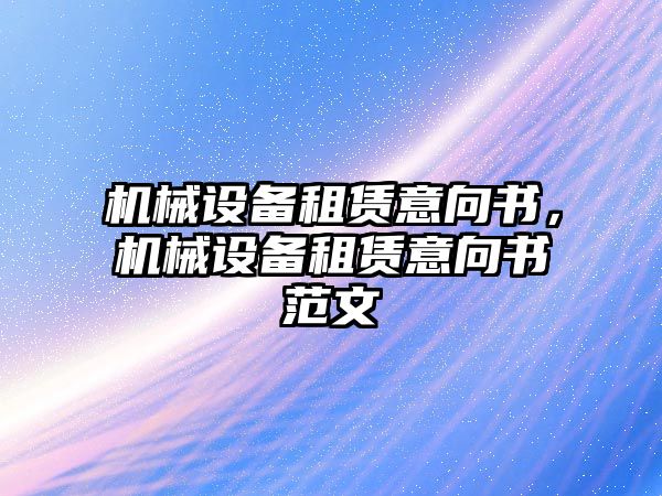 機械設備租賃意向書，機械設備租賃意向書范文