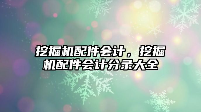 挖掘機配件會計，挖掘機配件會計分錄大全