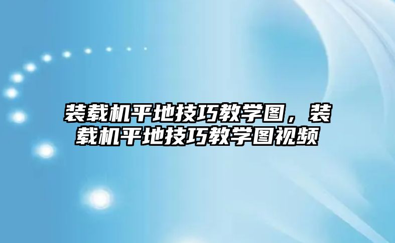 裝載機平地技巧教學圖，裝載機平地技巧教學圖視頻