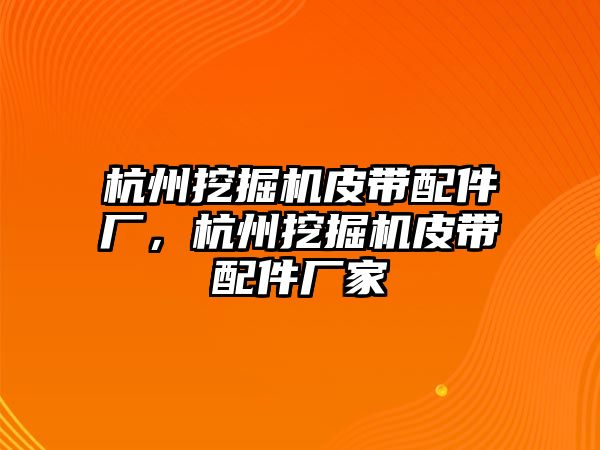 杭州挖掘機皮帶配件廠，杭州挖掘機皮帶配件廠家