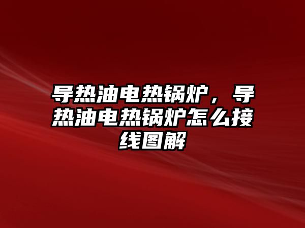 導熱油電熱鍋爐，導熱油電熱鍋爐怎么接線圖解