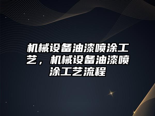 機械設備油漆噴涂工藝，機械設備油漆噴涂工藝流程