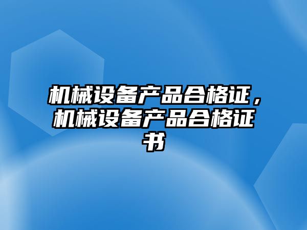 機械設備產品合格證，機械設備產品合格證書