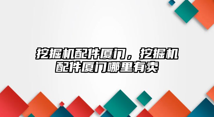 挖掘機配件廈門，挖掘機配件廈門哪里有賣