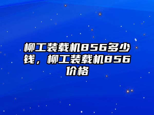 柳工裝載機856多少錢，柳工裝載機856價格