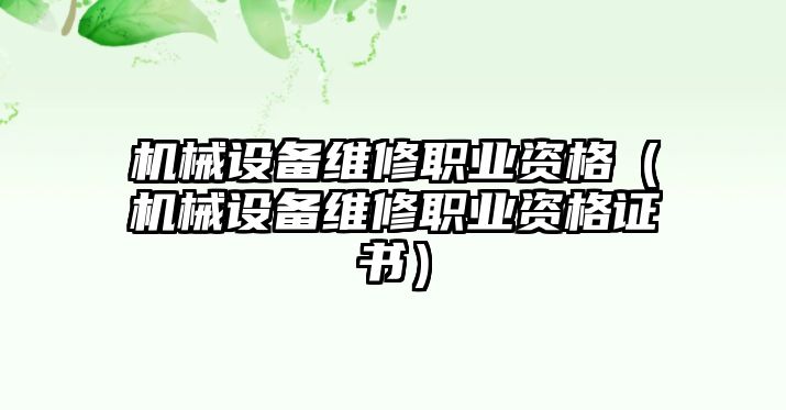 機械設備維修職業資格（機械設備維修職業資格證書）