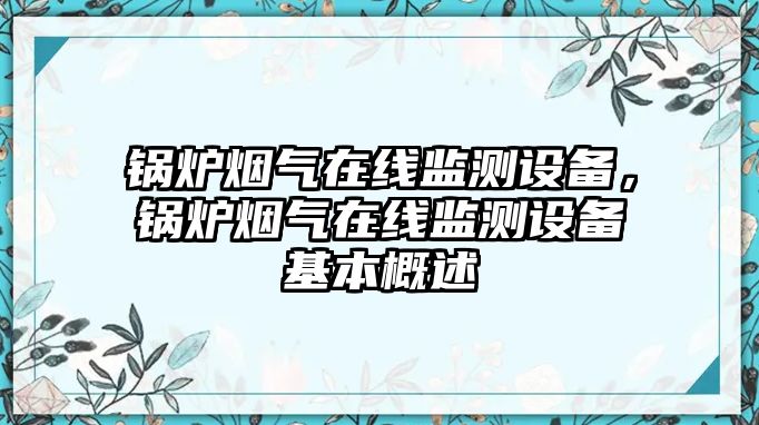 鍋爐煙氣在線監測設備，鍋爐煙氣在線監測設備基本概述