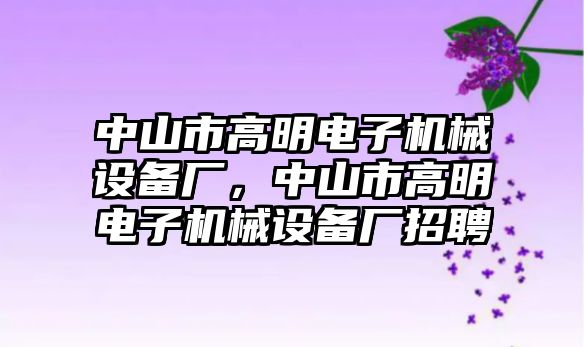 中山市高明電子機械設備廠，中山市高明電子機械設備廠招聘