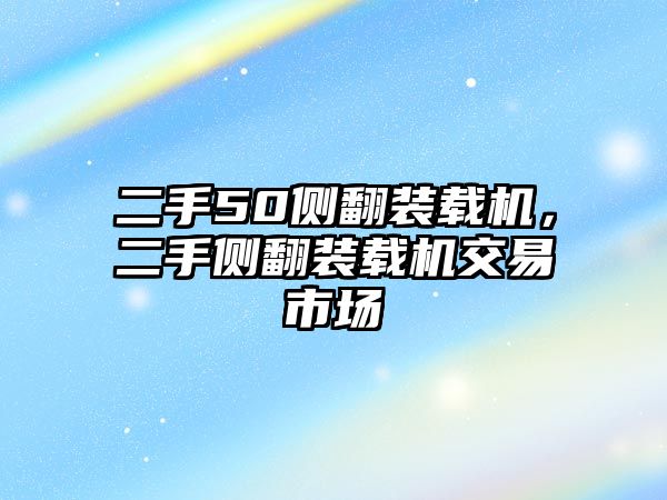 二手50側(cè)翻裝載機(jī)，二手側(cè)翻裝載機(jī)交易市場(chǎng)