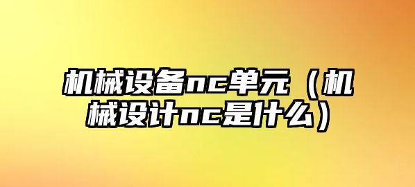 機械設備nc單元（機械設計nc是什么）