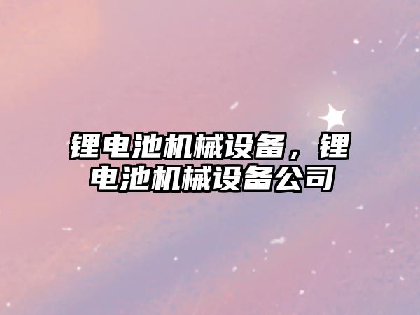 鋰電池機械設備，鋰電池機械設備公司