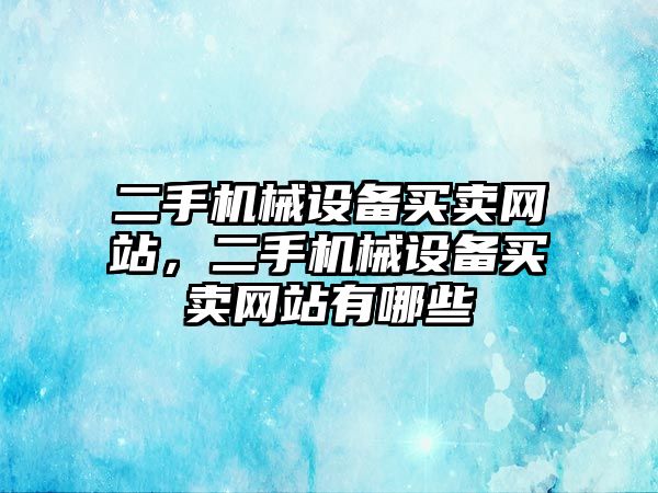 二手機械設備買賣網站，二手機械設備買賣網站有哪些