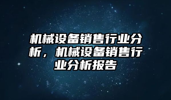 機械設備銷售行業分析，機械設備銷售行業分析報告