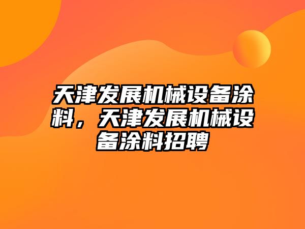 天津發展機械設備涂料，天津發展機械設備涂料招聘