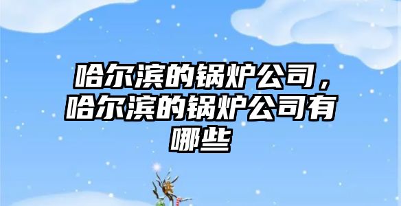 哈爾濱的鍋爐公司，哈爾濱的鍋爐公司有哪些