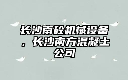 長沙南砼機械設備，長沙南方混凝土公司