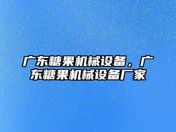 廣東糖果機(jī)械設(shè)備，廣東糖果機(jī)械設(shè)備廠家