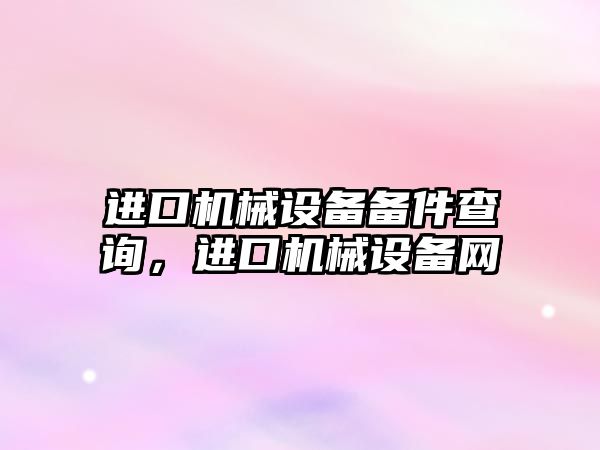 進口機械設備備件查詢，進口機械設備網