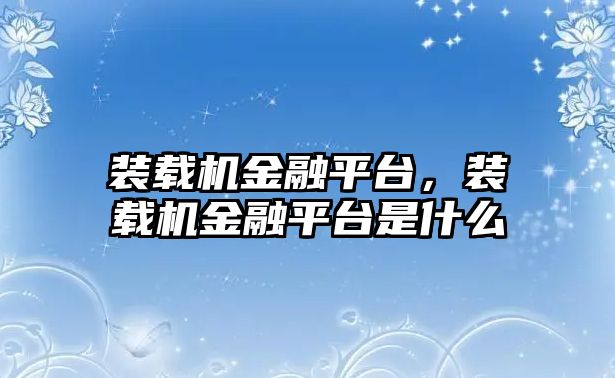 裝載機金融平臺，裝載機金融平臺是什么