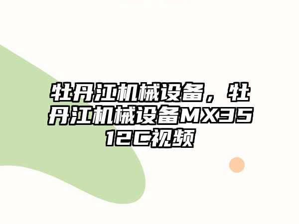 牡丹江機械設備，牡丹江機械設備MX3512C視頻