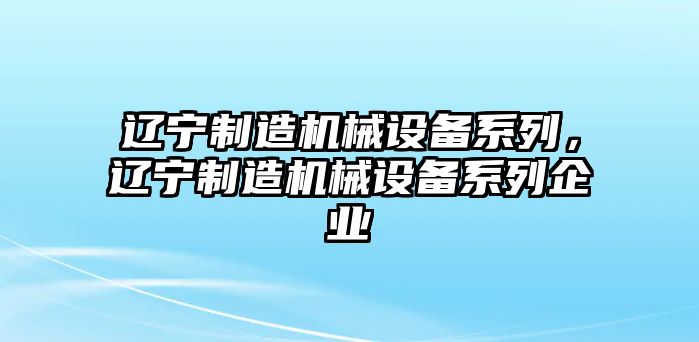 遼寧制造機械設備系列，遼寧制造機械設備系列企業