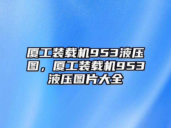 廈工裝載機953液壓圖，廈工裝載機953液壓圖片大全