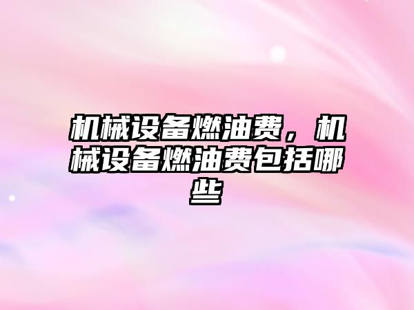 機械設備燃油費，機械設備燃油費包括哪些