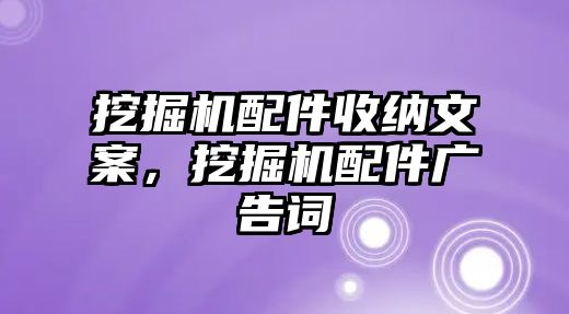 挖掘機配件收納文案，挖掘機配件廣告詞