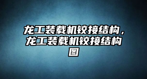 龍工裝載機鉸接結構，龍工裝載機鉸接結構圖