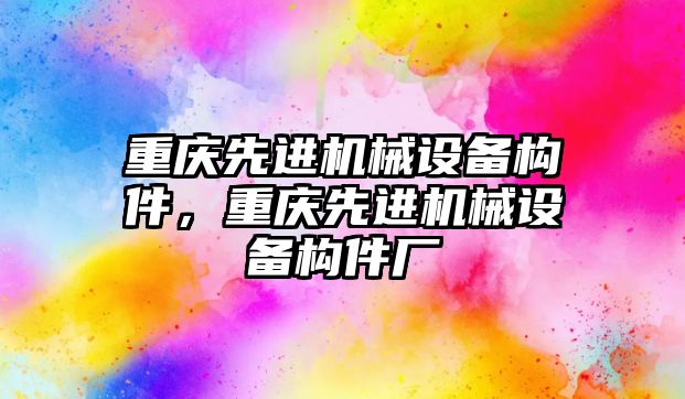 重慶先進機械設備構(gòu)件，重慶先進機械設備構(gòu)件廠