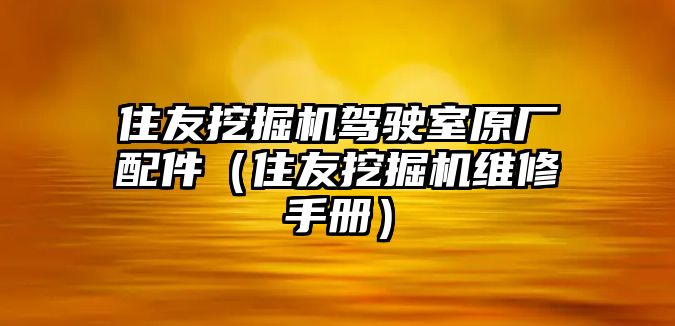 住友挖掘機(jī)駕駛室原廠配件（住友挖掘機(jī)維修手冊(cè)）