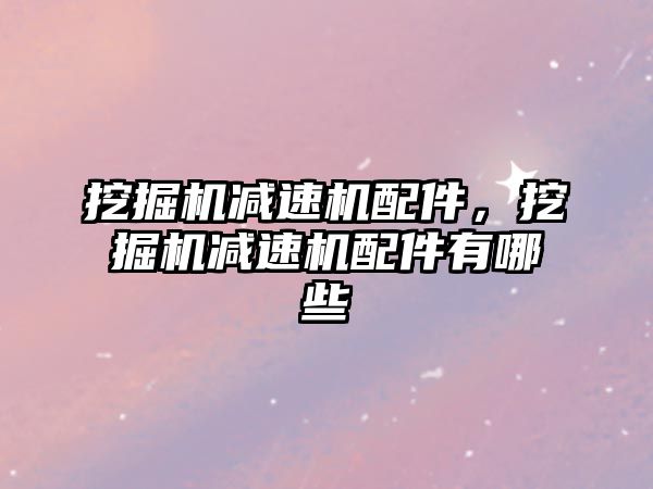 挖掘機減速機配件，挖掘機減速機配件有哪些