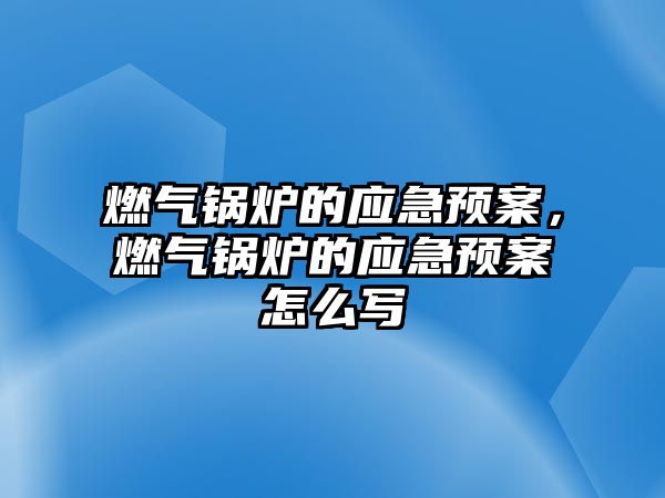 燃氣鍋爐的應急預案，燃氣鍋爐的應急預案怎么寫