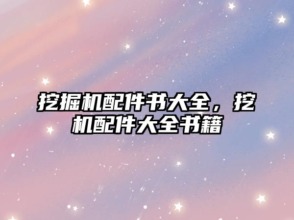 挖掘機(jī)配件書大全，挖機(jī)配件大全書籍