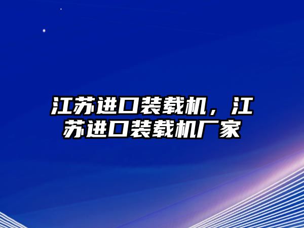 江蘇進口裝載機，江蘇進口裝載機廠家