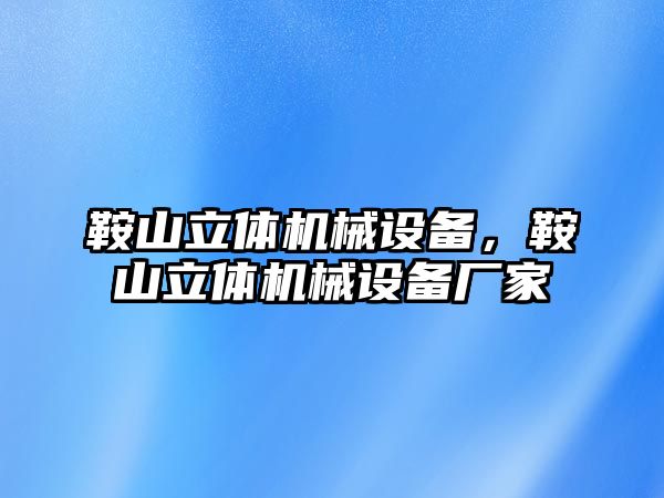 鞍山立體機械設備，鞍山立體機械設備廠家