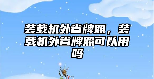 裝載機外省牌照，裝載機外省牌照可以用嗎