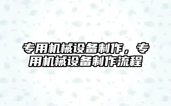 專用機械設備制作，專用機械設備制作流程