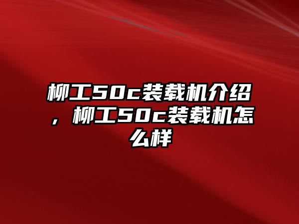 柳工50c裝載機介紹，柳工50c裝載機怎么樣