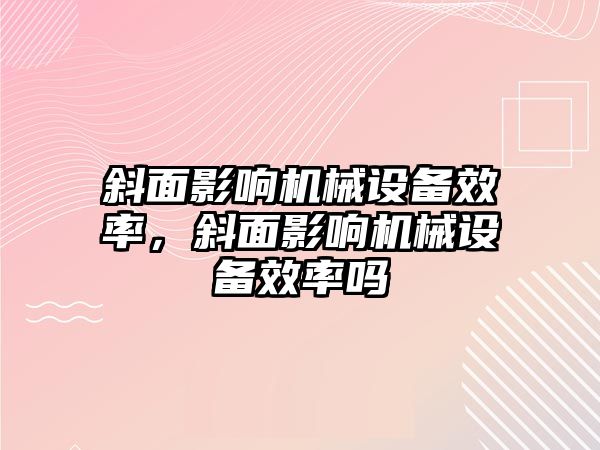 斜面影響機械設備效率，斜面影響機械設備效率嗎