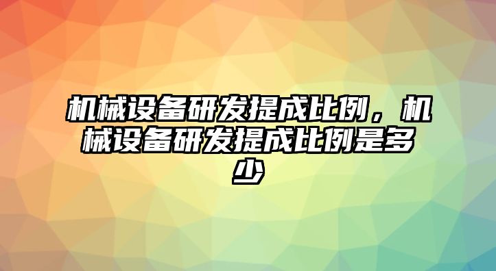 機械設備研發提成比例，機械設備研發提成比例是多少