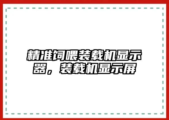 精準(zhǔn)飼喂裝載機顯示器，裝載機顯示屏