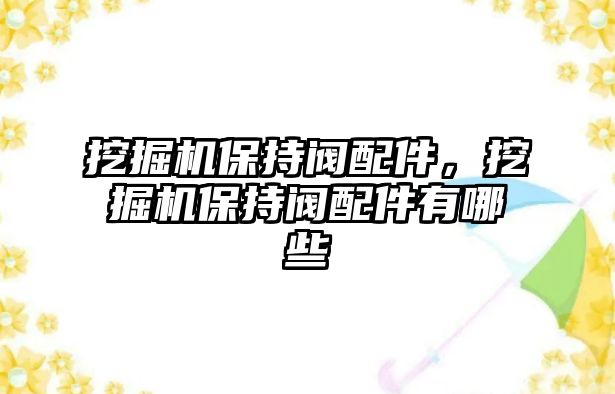 挖掘機保持閥配件，挖掘機保持閥配件有哪些