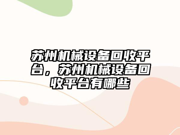 蘇州機械設備回收平臺，蘇州機械設備回收平臺有哪些