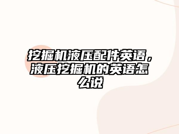 挖掘機液壓配件英語，液壓挖掘機的英語怎么說