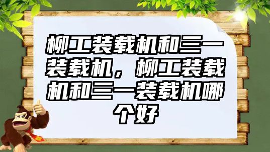 柳工裝載機和三一裝載機，柳工裝載機和三一裝載機哪個好