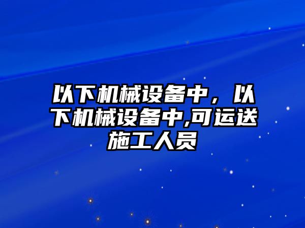 以下機械設備中，以下機械設備中,可運送施工人員