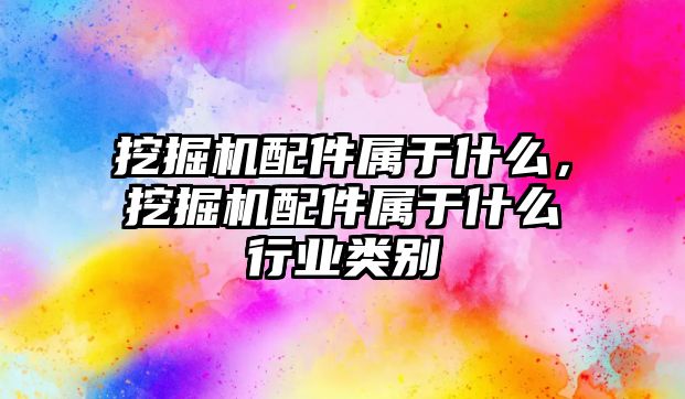 挖掘機(jī)配件屬于什么，挖掘機(jī)配件屬于什么行業(yè)類(lèi)別