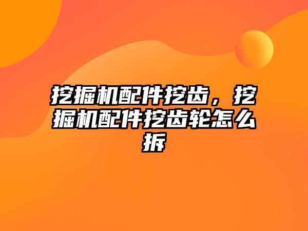 挖掘機配件挖齒，挖掘機配件挖齒輪怎么拆